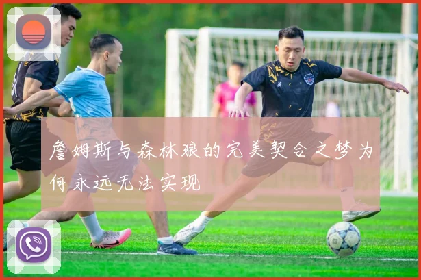 詹姆斯与森林狼的完美契合之梦为何永远无法实现