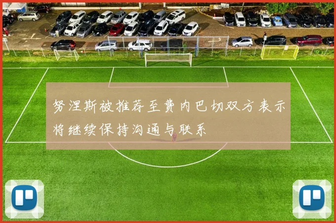 努涅斯被推荐至费内巴切双方表示将继续保持沟通与联系