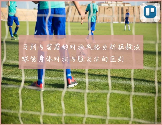 马刺与雷霆的对抗风格分析杨毅谈球场身体对抗与脏打法的区别