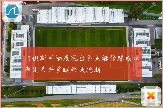 门德斯半场表现出色关键传球成功率完美并贡献两次抢断