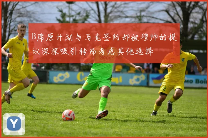B席原计划与马竞签约却被穆帅的提议深深吸引转而考虑其他选择