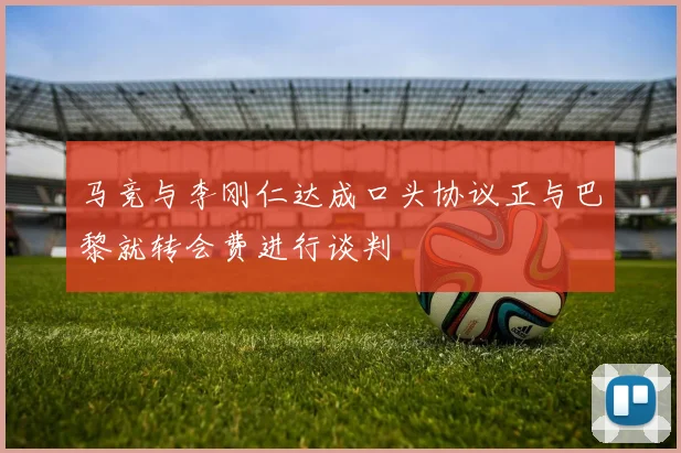 马竞与李刚仁达成口头协议正与巴黎就转会费进行谈判