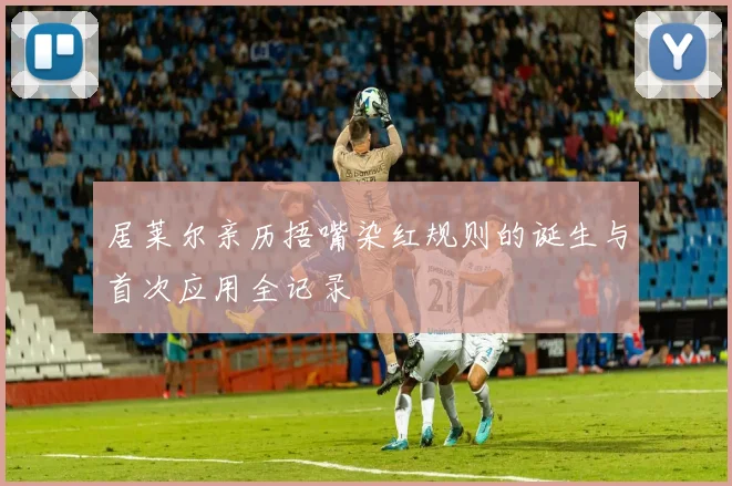居莱尔亲历捂嘴染红规则的诞生与首次应用全记录