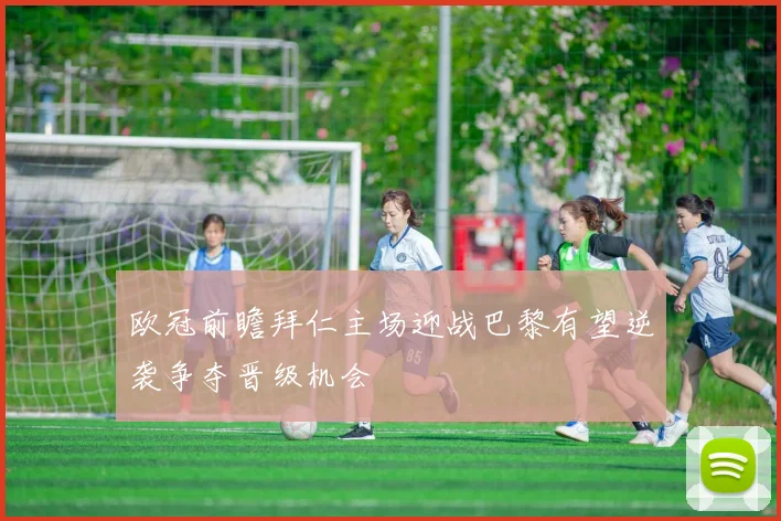 欧冠前瞻拜仁主场迎战巴黎有望逆袭争夺晋级机会