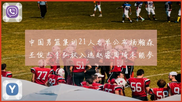 中国男篮集训21人名单公布杨瀚森王俊杰李弘权入选赵睿周琦未能参加