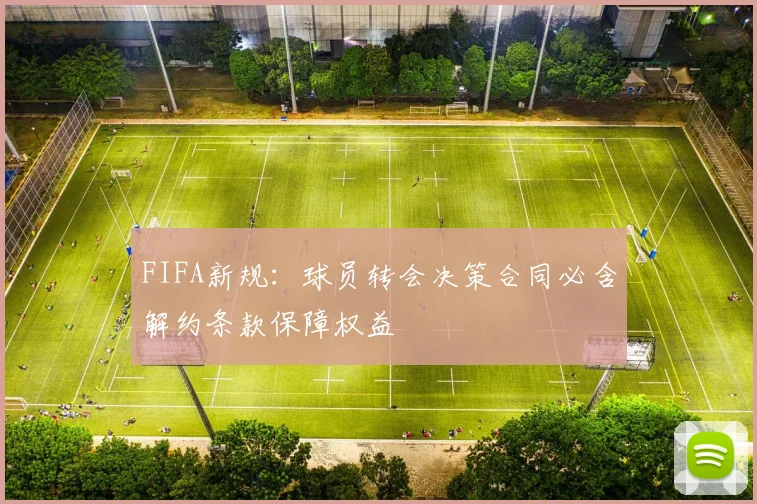 FIFA新规：球员转会决策合同必含解约条款保障权益