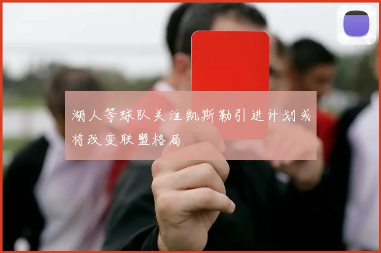 湖人等球队关注凯斯勒引进计划或将改变联盟格局